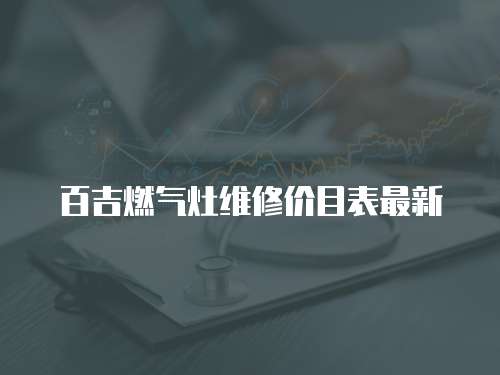 百吉燃氣灶維修價目表最新