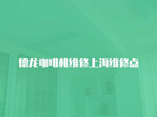 德龍咖啡機維修上海維修點