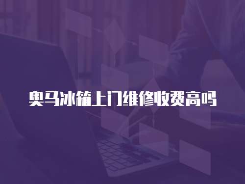 奧馬冰箱上門維修收費(fèi)高嗎