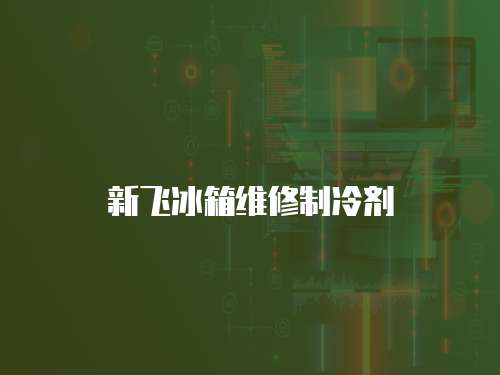 新飛冰箱維修制冷劑