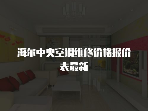 海爾中央空調(diào)維修價格報價表最新