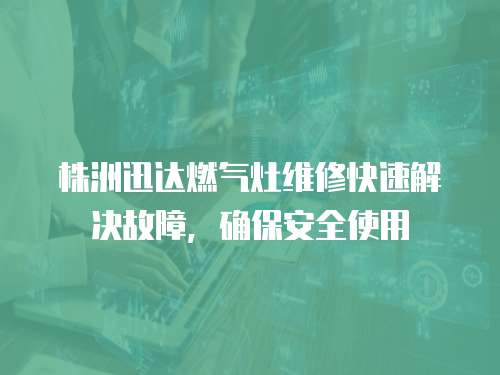 株洲迅達燃?xì)庠罹S修快速解決故障，確保安全使用