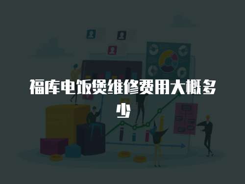 福庫電飯煲維修費用大概多少