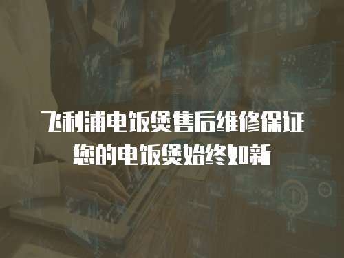 飛利浦電飯煲售后維修保證您的電飯煲始終如新