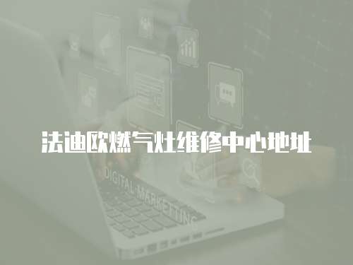 法迪歐燃?xì)庠罹S修中心地址