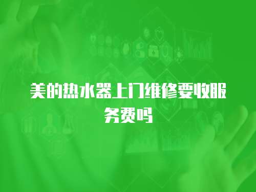美的熱水器上門維修要收服務(wù)費嗎