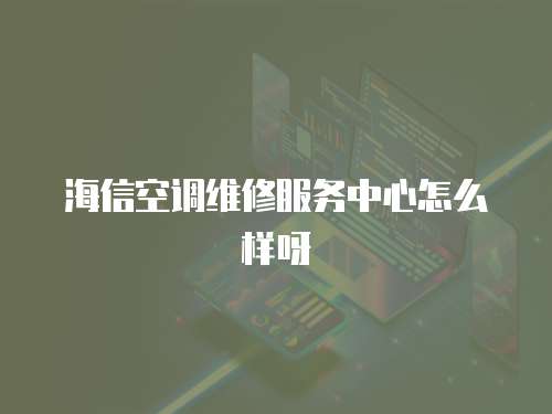海信空調維修服務中心怎么樣呀