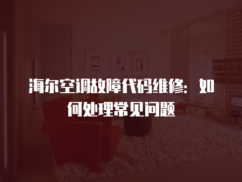 海爾空調故障代碼維修：如何處理常見問題