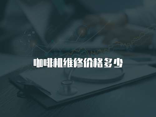 咖啡機(jī)維修價(jià)格多少