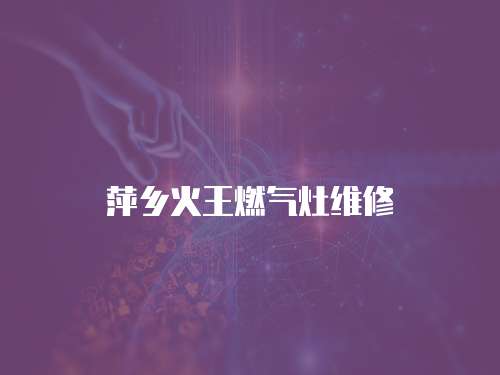 萍鄉火王燃氣灶維修