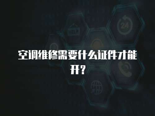  空調維修需要什么證件才能開？