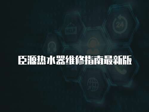 臣源熱水器維修指南最新版