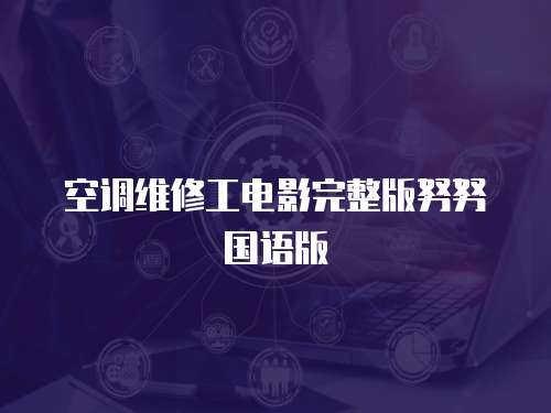 空調(diào)維修工電影完整版努努國語版