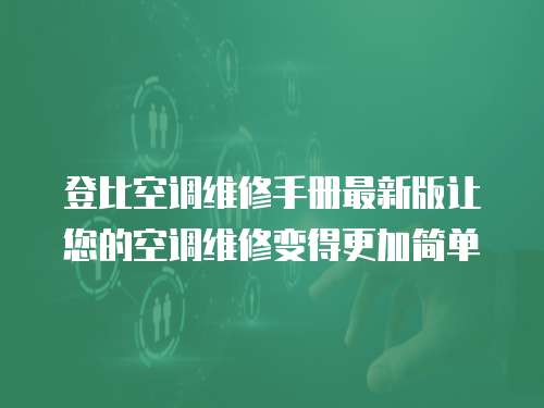 登比空調(diào)維修手冊最新版讓您的空調(diào)維修變得更加簡單