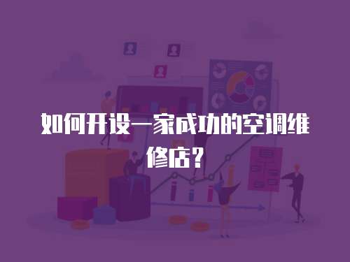 如何開設一家成功的空調維修店？