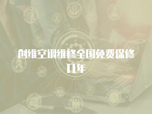創(chuàng)維空調維修全國免費保修幾年