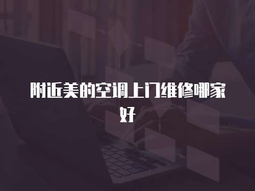 附近美的空調上門維修哪家好