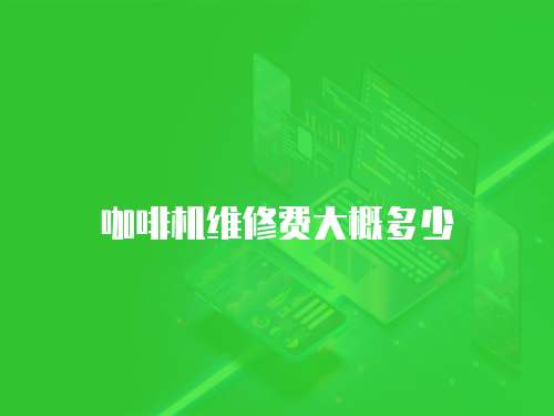 咖啡機(jī)維修費(fèi)大概多少