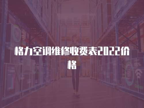 格力空調維修收費表2022價格