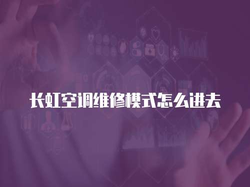 長虹空調(diào)維修模式怎么進去