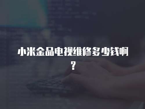 小米金品電視維修多少錢啊？