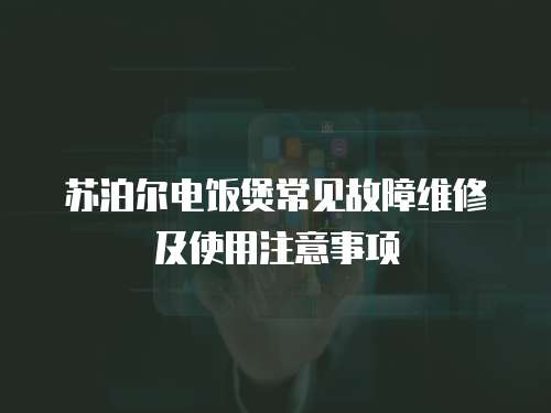 蘇泊爾電飯煲常見故障維修及使用注意事項(xiàng)