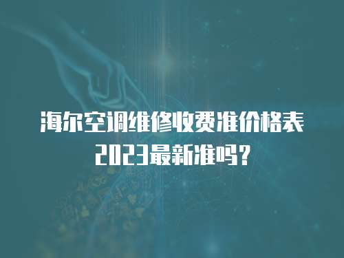 海爾空調(diào)維修收費(fèi)準(zhǔn)價(jià)格表2023最新準(zhǔn)嗎？