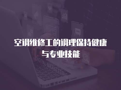 空調維修工的調理保持健康與專業技能