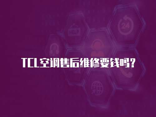 TCL空調售后維修要錢嗎？