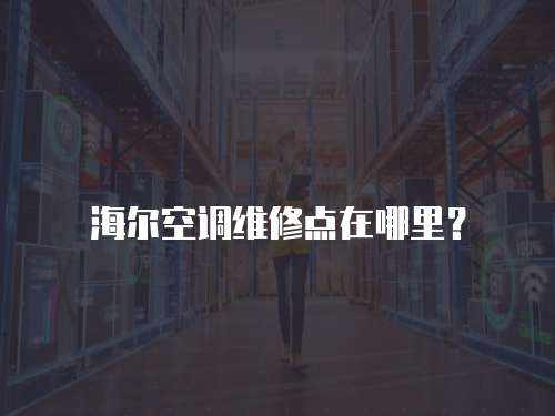 海爾空調維修點在哪里？