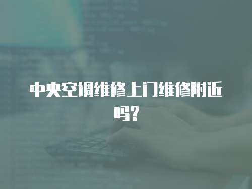 中央空調維修上門維修附近嗎？