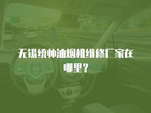無錫統帥油煙機維修廠家在哪里？