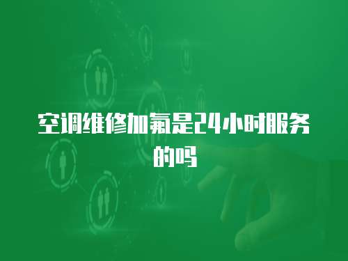 空調維修加氟是24小時服務的嗎