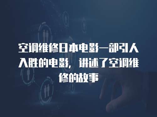 空調維修日本電影一部引人入勝的電影，講述了空調維修的故事