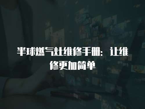 半球燃?xì)庠罹S修手冊：讓維修更加簡單