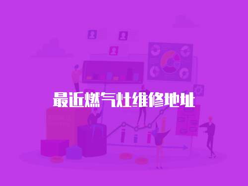 最近燃?xì)庠罹S修地址