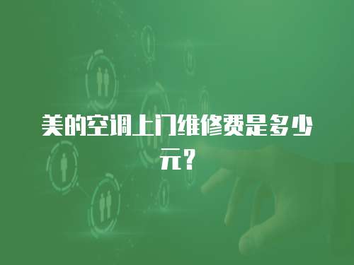 美的空調(diào)上門維修費(fèi)是多少元？