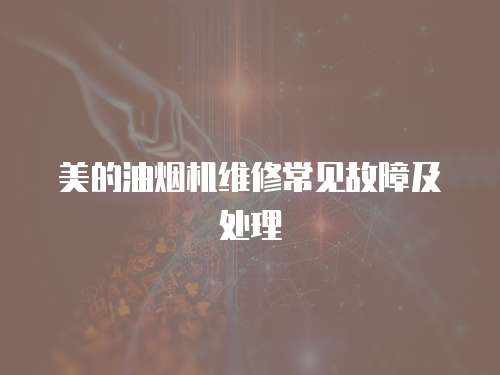 美的油煙機維修常見故障及處理