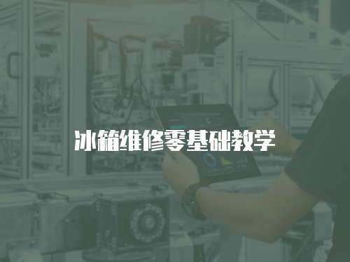 冰箱維修零基礎(chǔ)教學(xué)