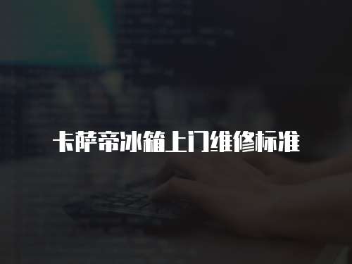 卡薩帝冰箱上門維修標準