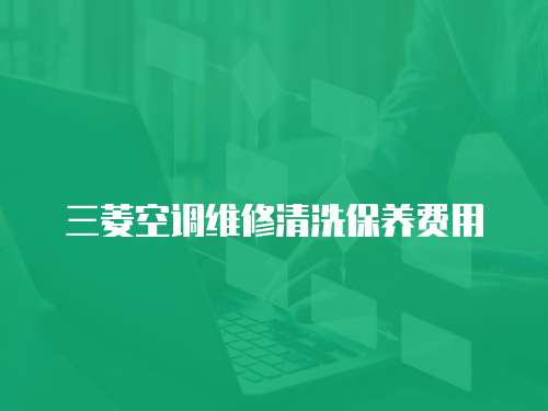 三菱空調維修清洗保養費用