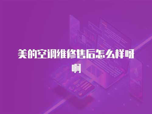 美的空調(diào)維修售后怎么樣呀啊