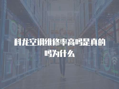 科龍空調維修率高嗎是真的嗎為什么