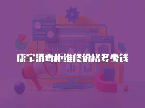 康寶消毒柜維修價(jià)格多少錢(qián)