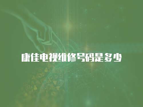 康佳電視維修號碼是多少
