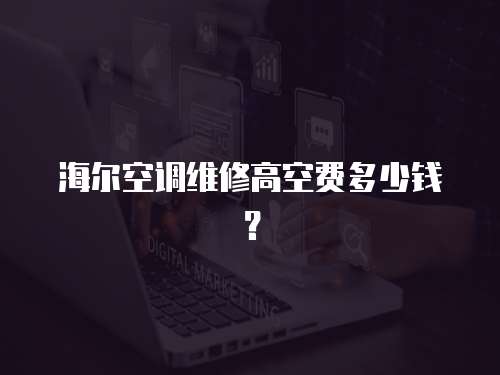 海爾空調維修高空費多少錢？
