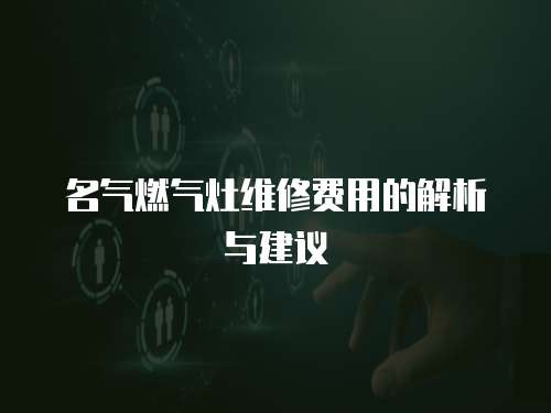 名氣燃氣灶維修費用的解析與建議
