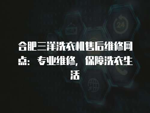 合肥三洋洗衣機售后維修網點：專業維修，保障洗衣生活