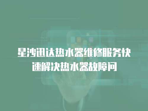 星沙迅達熱水器維修服務(wù)快速解決熱水器故障問