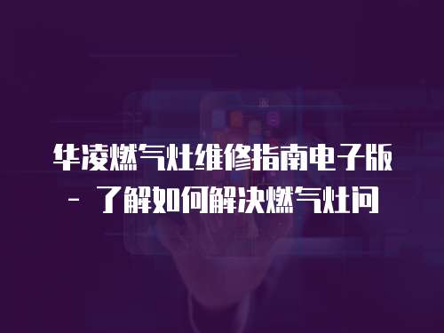 華凌燃氣灶維修指南電子版 - 了解如何解決燃氣灶問